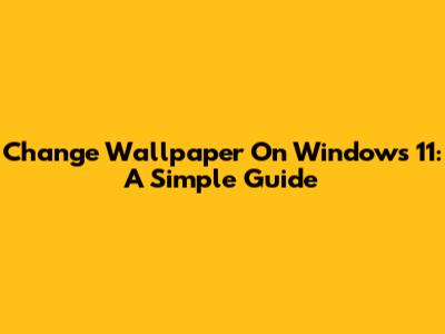 Change Wallpaper On Windows 11: A Simple Guide