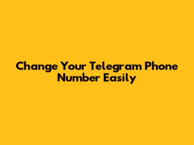 Change Your Telegram Phone Number Easily