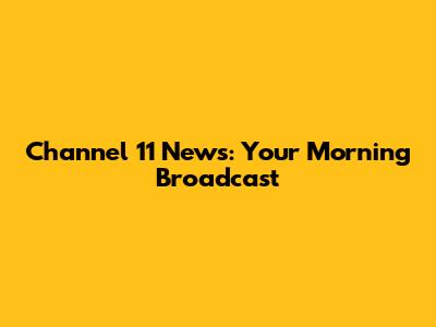 Channel 11 News: Your Morning Broadcast