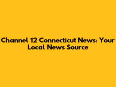 Channel 12 Connecticut News: Your Local News Source