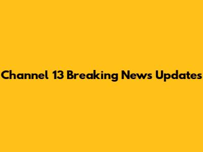 Channel 13 Breaking News Updates