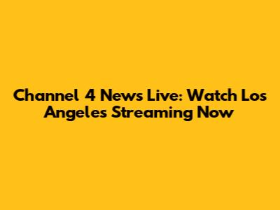 Channel 4 News Live: Watch Los Angeles Streaming Now