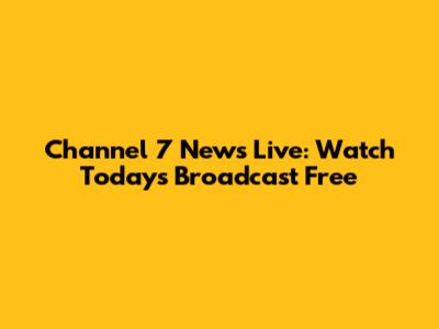 Channel 7 News Live: Watch Today's Broadcast Free