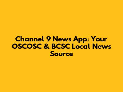 Channel 9 News App: Your OSCOSC & BCSC Local News Source