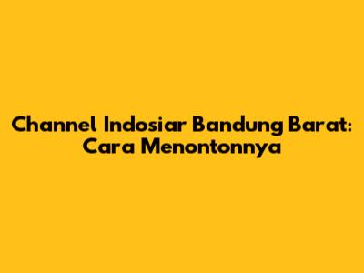 Channel Indosiar Bandung Barat: Cara Menontonnya