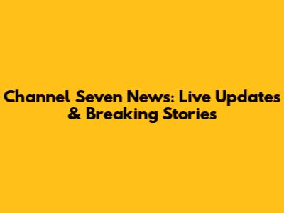 Channel Seven News: Live Updates & Breaking Stories