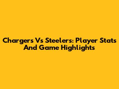 Chargers Vs Steelers: Player Stats And Game Highlights