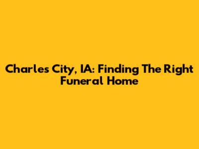 Charles City, IA: Finding The Right Funeral Home