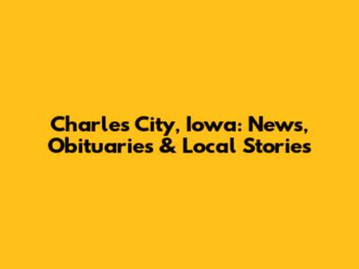 Charles City, Iowa: News, Obituaries & Local Stories