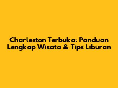 Charleston Terbuka: Panduan Lengkap Wisata & Tips Liburan