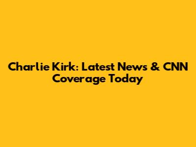 Charlie Kirk: Latest News & CNN Coverage Today