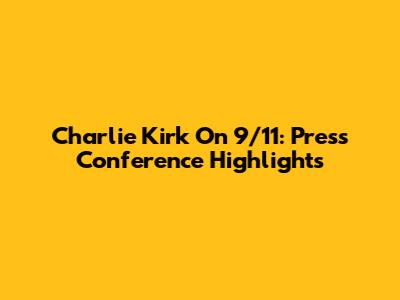 Charlie Kirk On 9/11: Press Conference Highlights