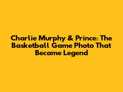 Charlie Murphy & Prince: The Basketball Game Photo That Became Legend