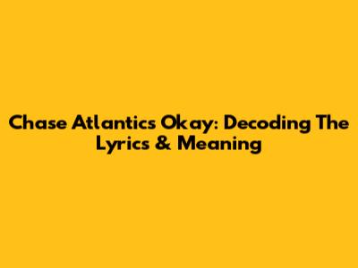 Chase Atlantic's 'Okay': Decoding The Lyrics & Meaning