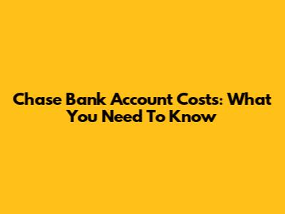 Chase Bank Account Costs: What You Need To Know