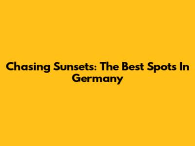Chasing Sunsets: The Best Spots In Germany