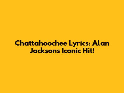 Chattahoochee Lyrics: Alan Jackson's Iconic Hit!