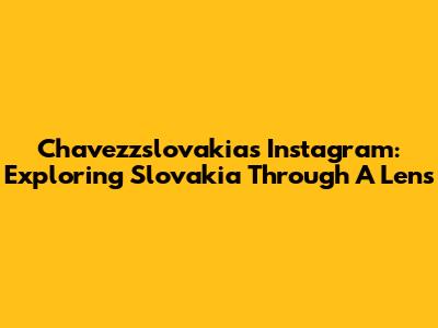 Chavezzslovakia's Instagram: Exploring Slovakia Through A Lens