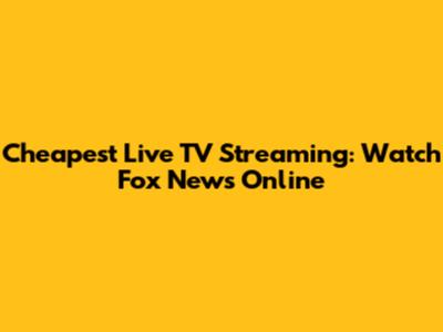 Cheapest Live TV Streaming: Watch Fox News Online