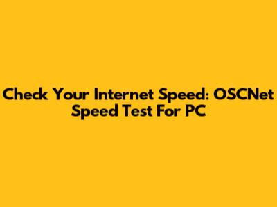 Check Your Internet Speed: OSCNet Speed Test For PC