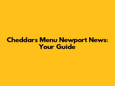 Cheddar's Menu Newport News: Your Guide
