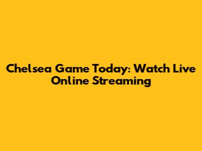 Chelsea Game Today: Watch Live Online Streaming