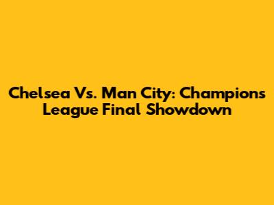 Chelsea Vs. Man City: Champions League Final Showdown