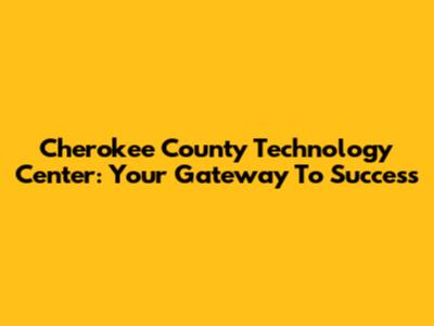 Cherokee County Technology Center: Your Gateway To Success
