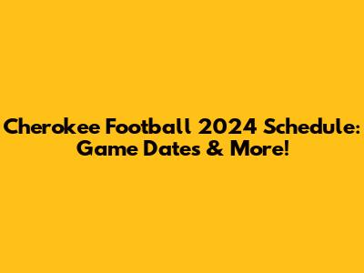 Cherokee Football 2024 Schedule: Game Dates & More!