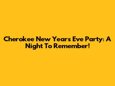 Cherokee New Year's Eve Party: A Night To Remember!