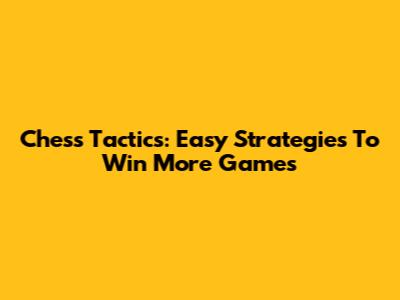 Chess Tactics: Easy Strategies To Win More Games