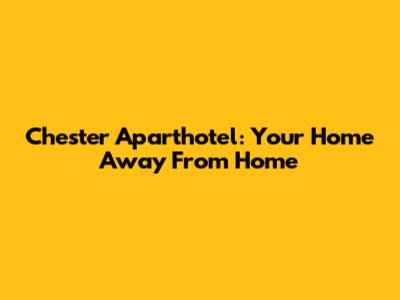 Chester Aparthotel: Your Home Away From Home