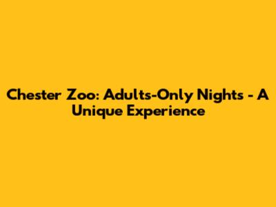 Chester Zoo: Adults-Only Nights - A Unique Experience