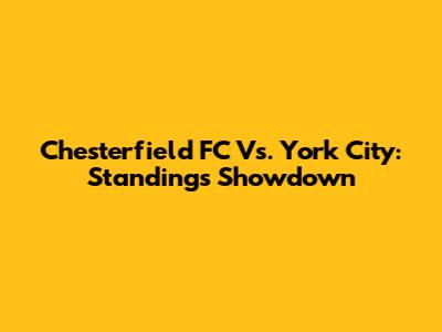 Chesterfield FC Vs. York City: Standings Showdown