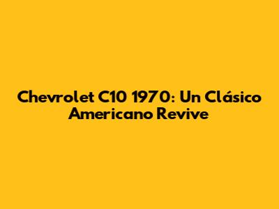 Chevrolet C10 1970: Un Clásico Americano Revive