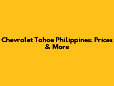 Chevrolet Tahoe Philippines: Prices & More
