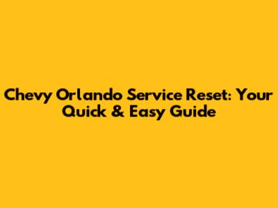 Chevy Orlando Service Reset: Your Quick & Easy Guide