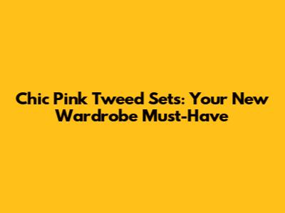 Chic Pink Tweed Sets: Your New Wardrobe Must-Have