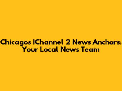 Chicago's IChannel 2 News Anchors: Your Local News Team