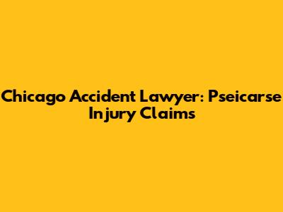 Chicago Accident Lawyer: Pseicarse Injury Claims