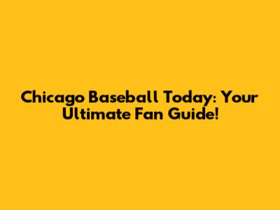 Chicago Baseball Today: Your Ultimate Fan Guide!