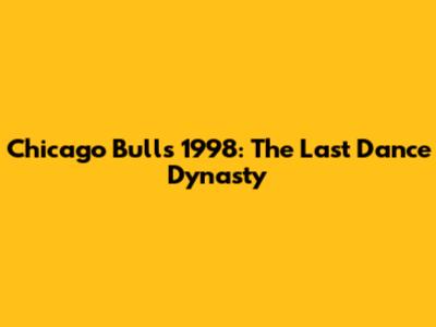 Chicago Bulls 1998: The Last Dance Dynasty
