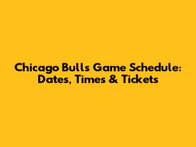 Chicago Bulls Game Schedule: Dates, Times & Tickets