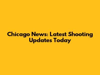 Chicago News: Latest Shooting Updates Today