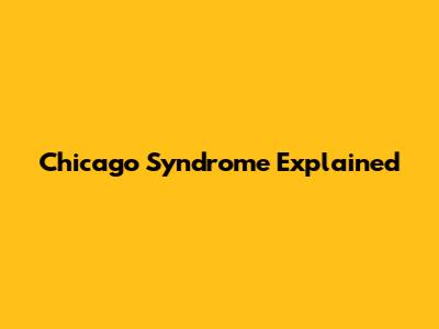 Chicago Syndrome Explained