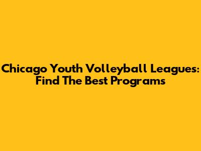 Chicago Youth Volleyball Leagues: Find The Best Programs