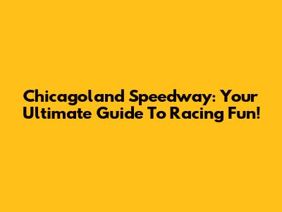 Chicagoland Speedway: Your Ultimate Guide To Racing Fun!