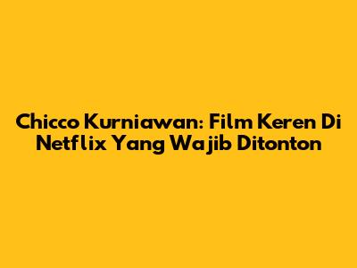 Chicco Kurniawan: Film Keren Di Netflix Yang Wajib Ditonton