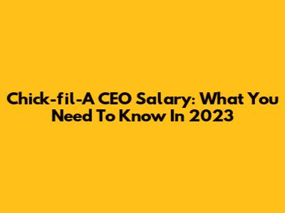 Chick-fil-A CEO Salary: What You Need To Know In 2023