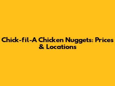 Chick-fil-A Chicken Nuggets: Prices & Locations